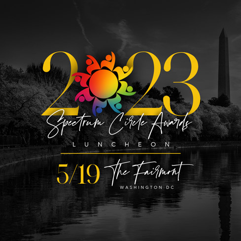 Purchase Tickets Graphic.  
          Copy Reads: '2023 Spectrum Circle Awards Luncheon, 
          5/19 | The Fairmont, Washington, DC'
          Tickets available at TheSpectrumCircle.com.