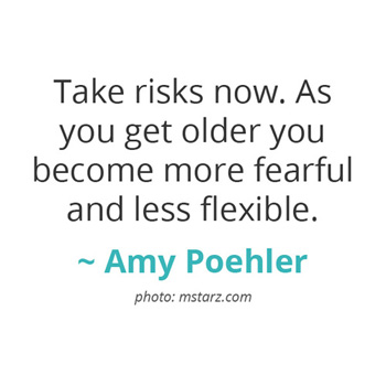Take risks now... ~ Amy Poehler