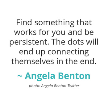 Find something that works for you and be persistent... ~ Angela Benton